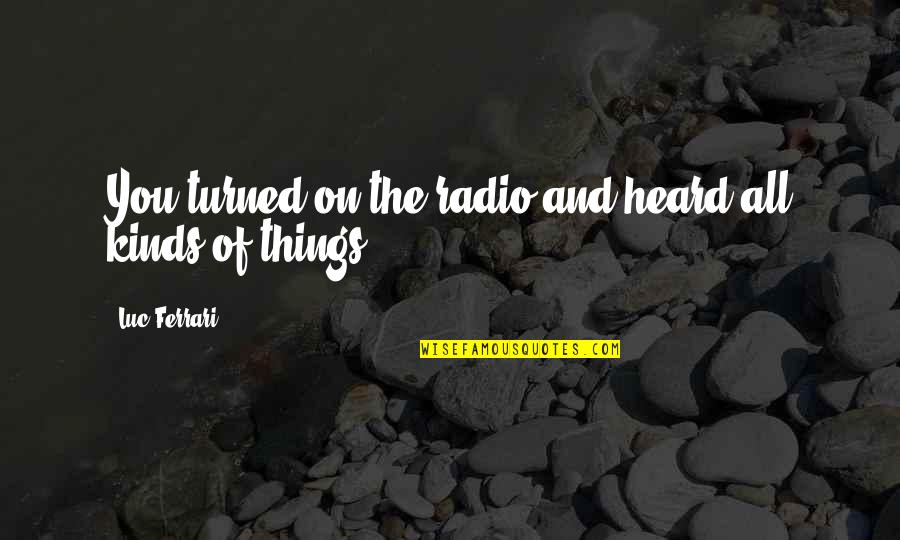 Flickinger Bird Quotes By Luc Ferrari: You turned on the radio and heard all Flickinger Bird Quotes By Luc Ferrari: You turned on the radio and heard all