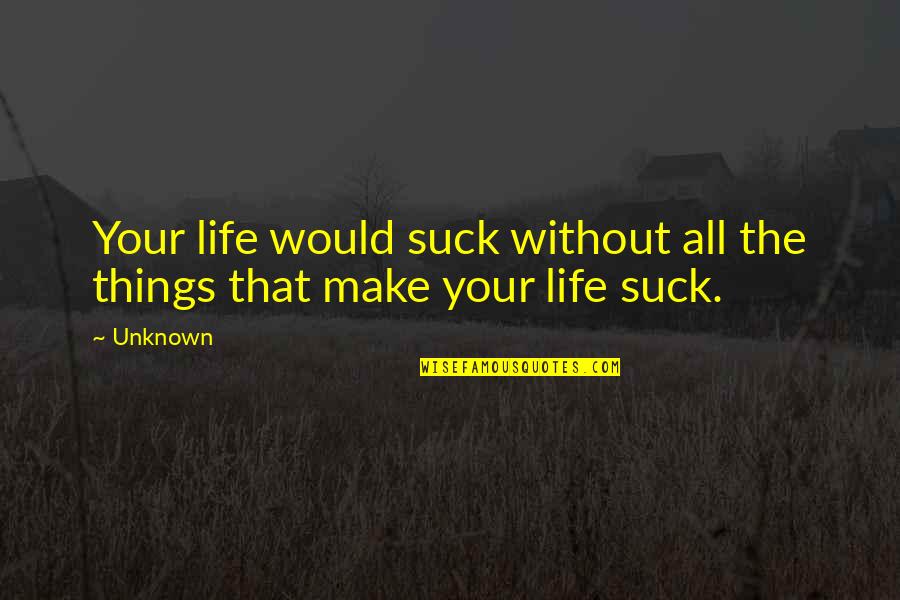 Flickr Quotes By Unknown: Your life would suck without all the things