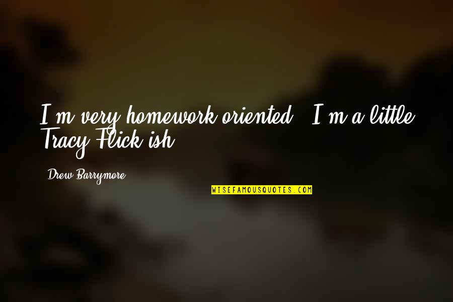 Flick's Quotes By Drew Barrymore: I'm very homework-oriented - I'm a little Tracy