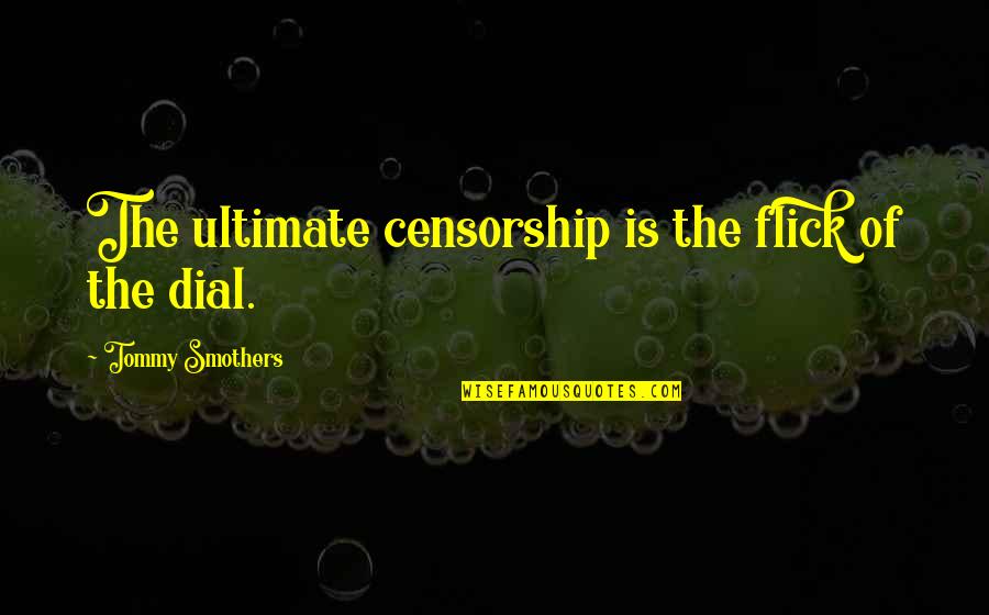 Flick's Quotes By Tommy Smothers: The ultimate censorship is the flick of the