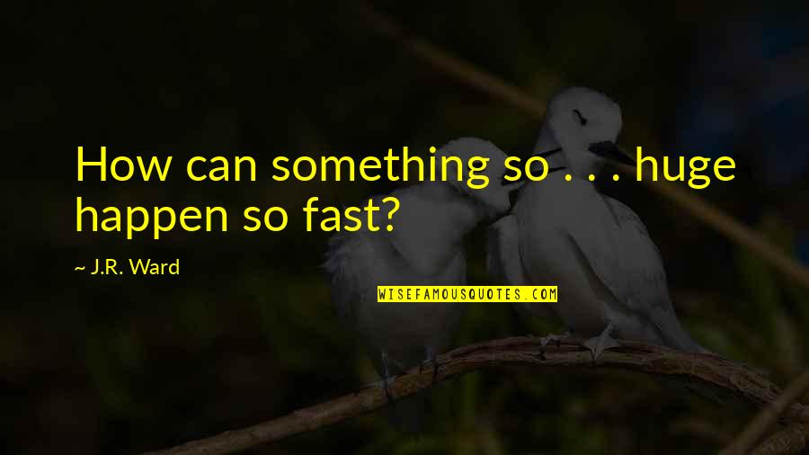 Flics School Quotes By J.R. Ward: How can something so . . . huge Flics School Quotes By J.R. Ward: How can something so . . . huge