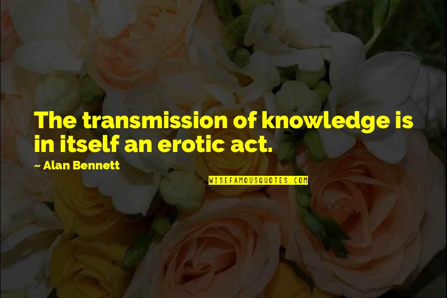Flidais Archery Quotes By Alan Bennett: The transmission of knowledge is in itself an Flidais Archery Quotes By Alan Bennett: The transmission of knowledge is in itself an
