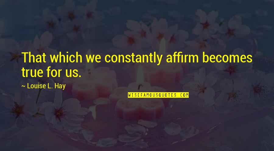 Flie Bandit Quotes By Louise L. Hay: That which we constantly affirm becomes true for Flie Bandit Quotes By Louise L. Hay: That which we constantly affirm becomes true for