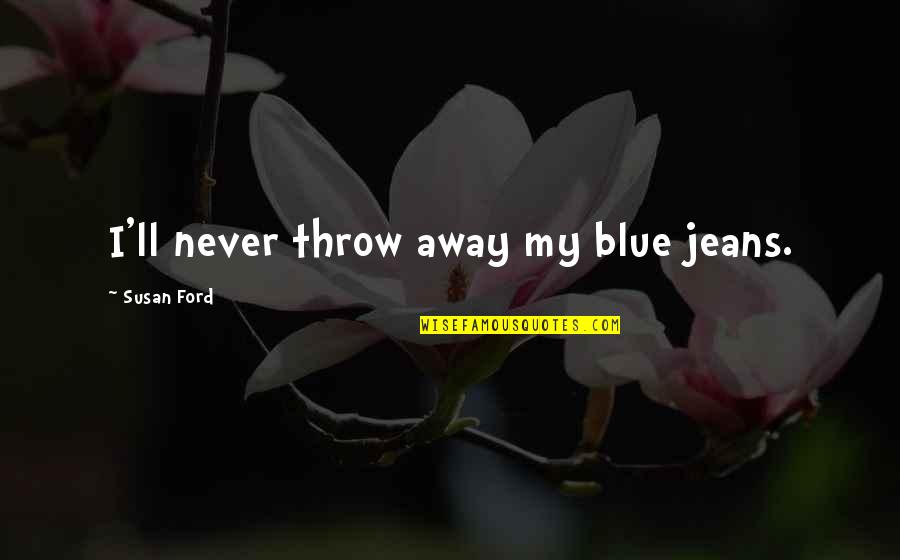 Flie Bandit Quotes By Susan Ford: I'll never throw away my blue jeans. Flie Bandit Quotes By Susan Ford: I'll never throw away my blue jeans.