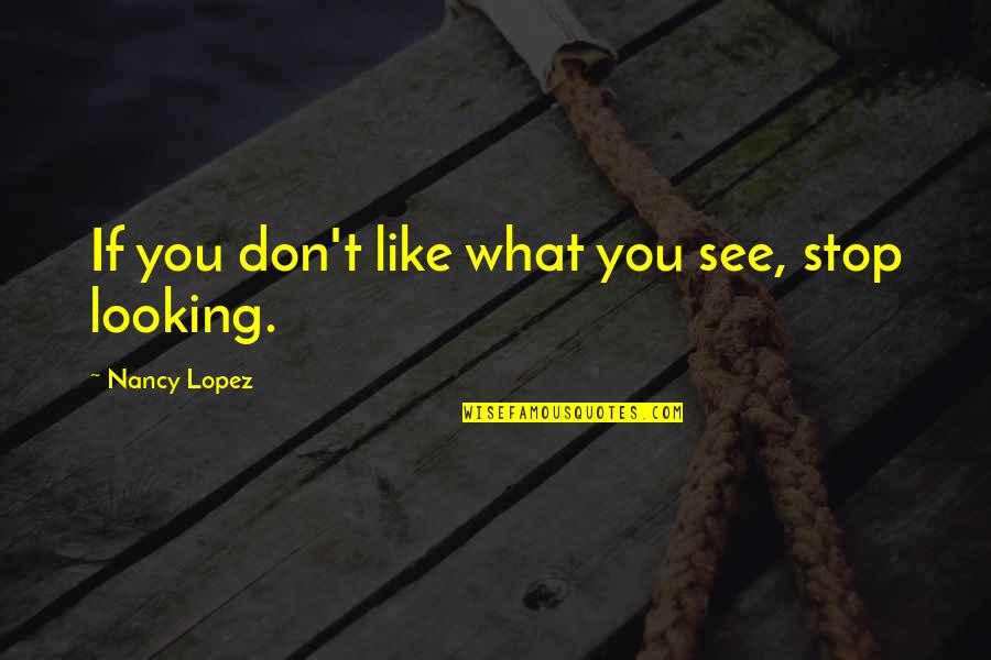Fliegelman Lawrence Quotes By Nancy Lopez: If you don't like what you see, stop Fliegelman Lawrence Quotes By Nancy Lopez: If you don't like what you see, stop