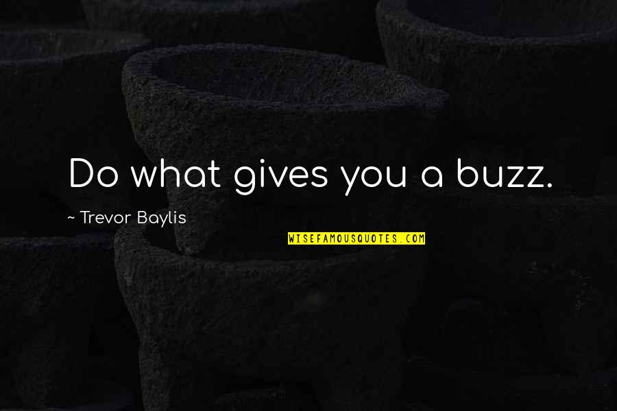 Fliegelman Lawrence Quotes By Trevor Baylis: Do what gives you a buzz. Fliegelman Lawrence Quotes By Trevor Baylis: Do what gives you a buzz.