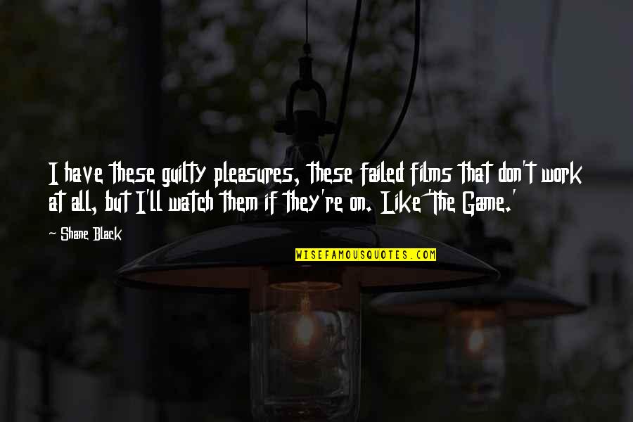 Fliegl Quotes By Shane Black: I have these guilty pleasures, these failed films Fliegl Quotes By Shane Black: I have these guilty pleasures, these failed films