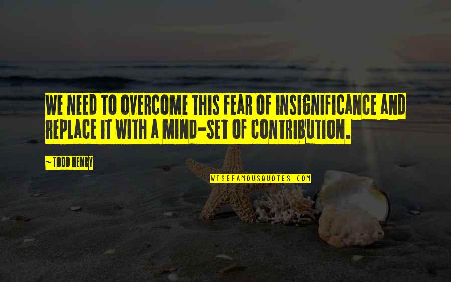 Fliehen Floehe Quotes By Todd Henry: We need to overcome this fear of insignificance Fliehen Floehe Quotes By Todd Henry: We need to overcome this fear of insignificance