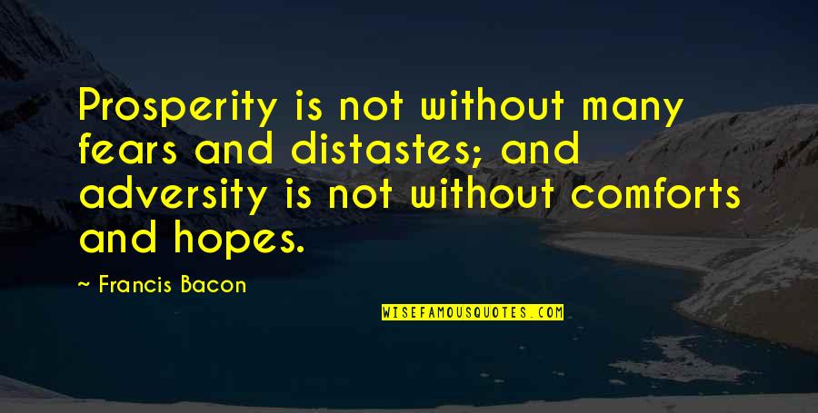 Fliehr Quotes By Francis Bacon: Prosperity is not without many fears and distastes; Fliehr Quotes By Francis Bacon: Prosperity is not without many fears and distastes;