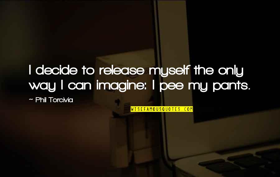 Fliehr Quotes By Phil Torcivia: I decide to release myself the only way