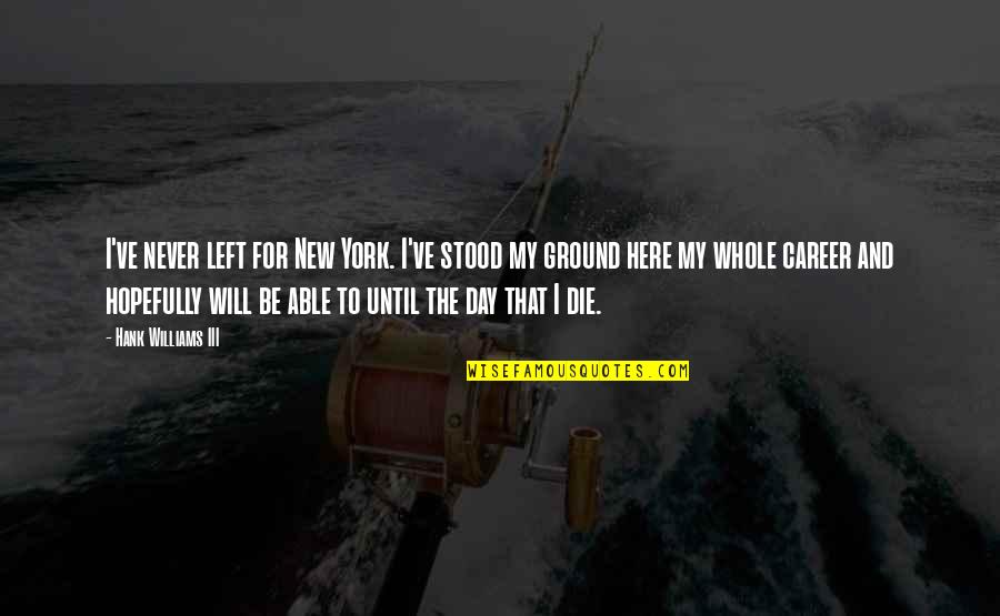 Fliehr Surname Quotes By Hank Williams III: I've never left for New York. I've stood