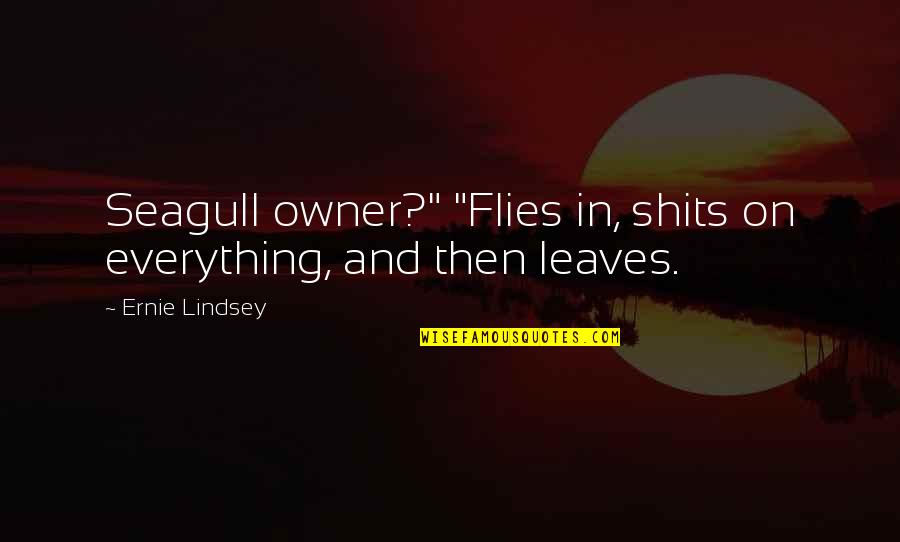 Flies Quotes By Ernie Lindsey: Seagull owner?" "Flies in, shits on everything, and