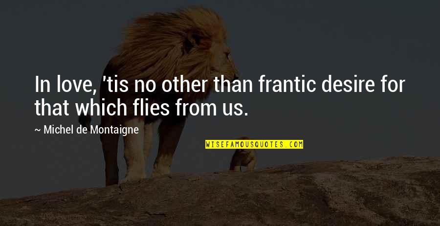 Flies Quotes By Michel De Montaigne: In love, 'tis no other than frantic desire