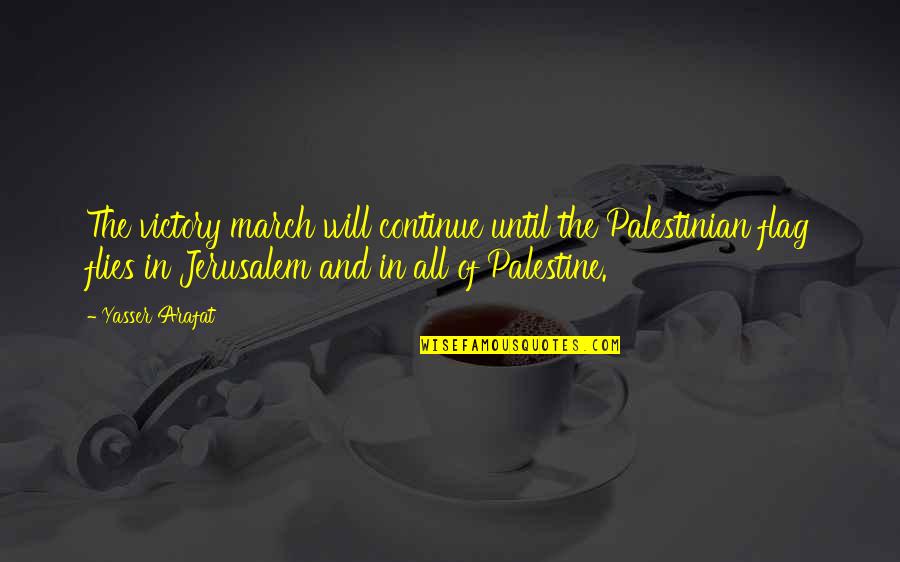 Flies Quotes By Yasser Arafat: The victory march will continue until the Palestinian