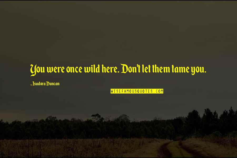 Flight 232 Movie Quotes By Isadora Duncan: You were once wild here. Don't let them Flight 232 Movie Quotes By Isadora Duncan: You were once wild here. Don't let them