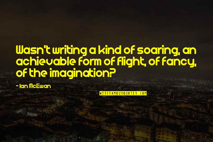 Flight And Soaring Quotes By Ian McEwan: Wasn't writing a kind of soaring, an achievable