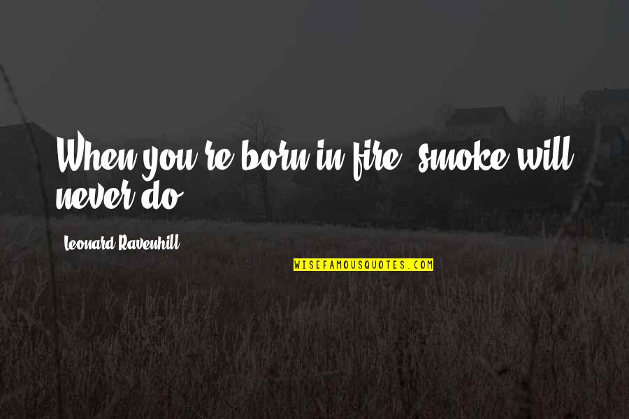 Flight Attendant Crew Quotes By Leonard Ravenhill: When you're born in fire, smoke will never