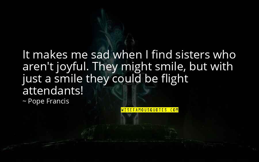 Flight Attendants Quotes By Pope Francis: It makes me sad when I find sisters