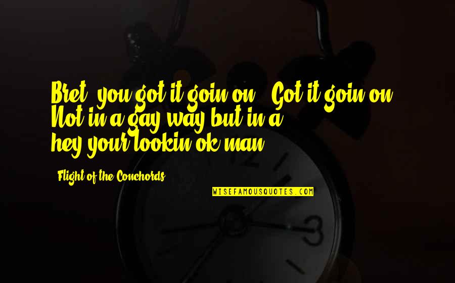Flight Conchords Quotes By Flight Of The Conchords: Bret, you got it goin on! "Got it Flight Conchords Quotes By Flight Of The Conchords: Bret, you got it goin on! "Got it