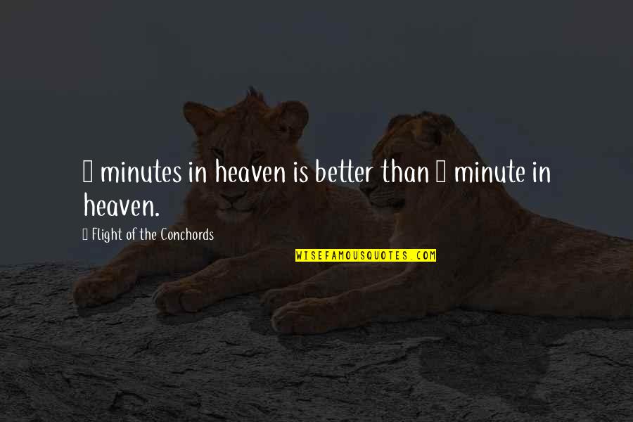 Flight Conchords Quotes By Flight Of The Conchords: 2 minutes in heaven is better than 1 Flight Conchords Quotes By Flight Of The Conchords: 2 minutes in heaven is better than 1