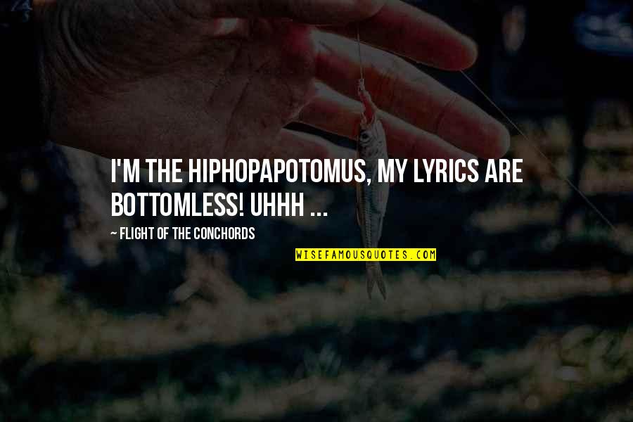 Flight Conchords Quotes By Flight Of The Conchords: I'm the Hiphopapotomus, my lyrics are bottomless! uhhh Flight Conchords Quotes By Flight Of The Conchords: I'm the Hiphopapotomus, my lyrics are bottomless! uhhh