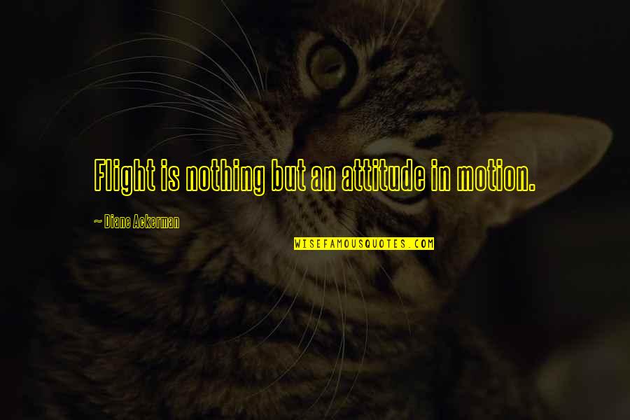 Flight Flying Quotes By Diane Ackerman: Flight is nothing but an attitude in motion. Flight Flying Quotes By Diane Ackerman: Flight is nothing but an attitude in motion.