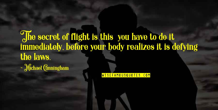 Flight Flying Quotes By Michael Cunningham: The secret of flight is this you have Flight Flying Quotes By Michael Cunningham: The secret of flight is this you have