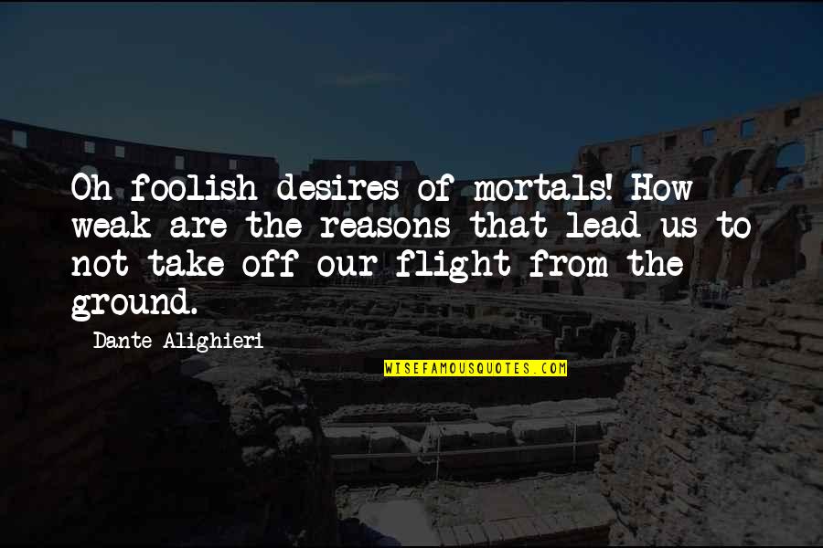 Flight Not Quotes By Dante Alighieri: Oh foolish desires of mortals! How weak are