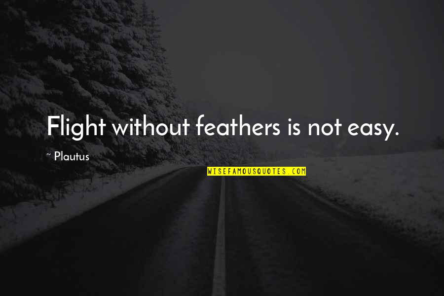 Flight Not Quotes By Plautus: Flight without feathers is not easy.