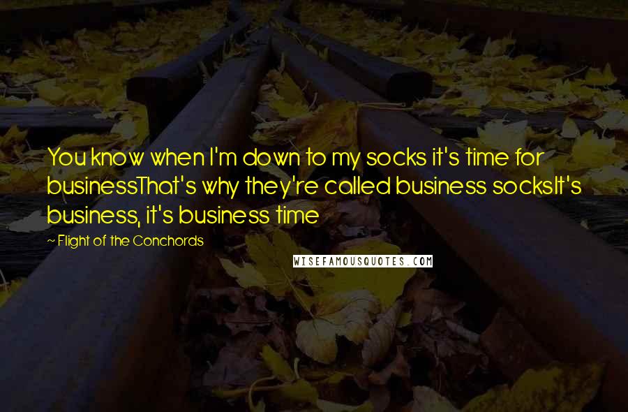 Flight Of The Conchords quotes: You know when I'm down to my socks it's time for businessThat's why they're called business socksIt's business, it's business time