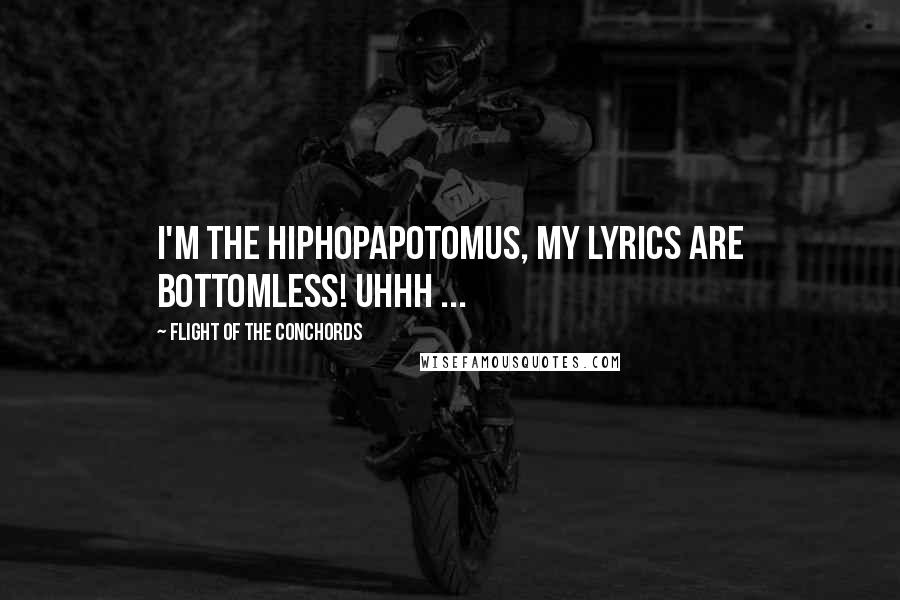 Flight Of The Conchords quotes: I'm the Hiphopapotomus, my lyrics are bottomless! uhhh ...