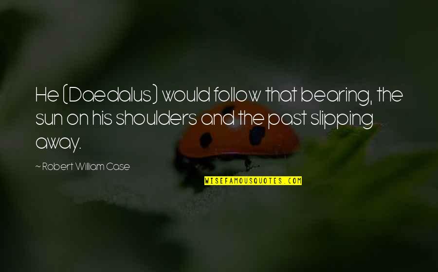 Flight Quote Quotes By Robert William Case: He (Daedalus) would follow that bearing, the sun Flight Quote Quotes By Robert William Case: He (Daedalus) would follow that bearing, the sun