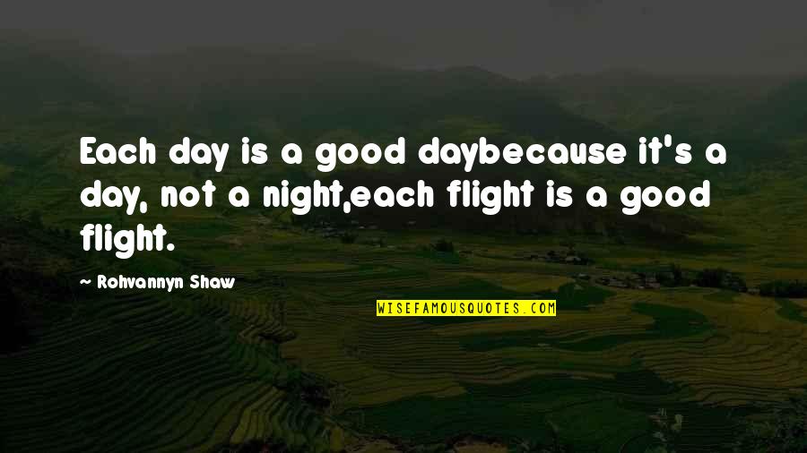 Flight Quote Quotes By Rohvannyn Shaw: Each day is a good daybecause it's a Flight Quote Quotes By Rohvannyn Shaw: Each day is a good daybecause it's a