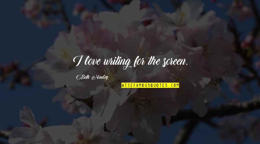 Flight Sayings Quotes By Beth Henley: I love writing for the screen. Flight Sayings Quotes By Beth Henley: I love writing for the screen.