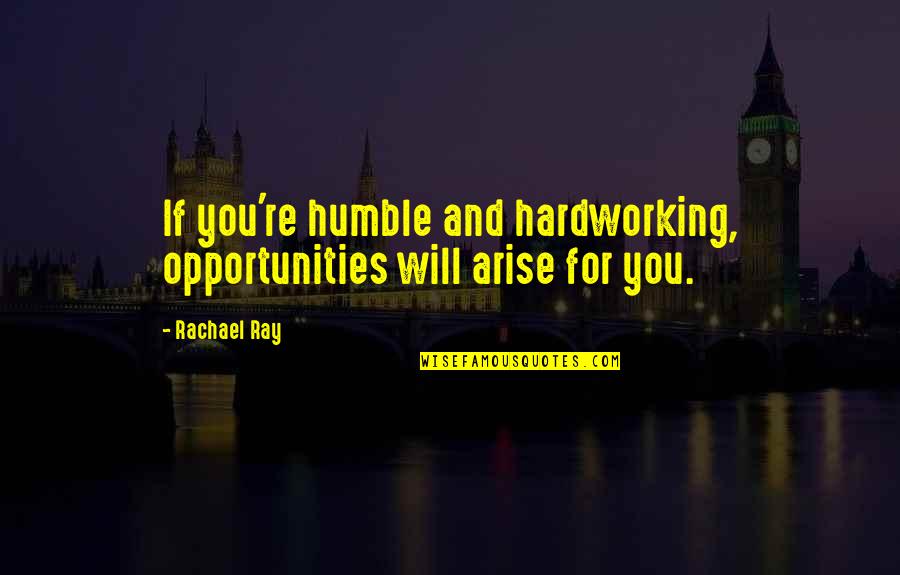 Flight Stewardess Quotes By Rachael Ray: If you're humble and hardworking, opportunities will arise