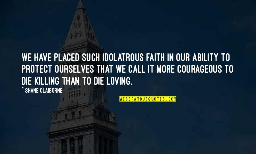 Flik Suikoden Quotes By Shane Claiborne: We have placed such idolatrous faith in our Flik Suikoden Quotes By Shane Claiborne: We have placed such idolatrous faith in our