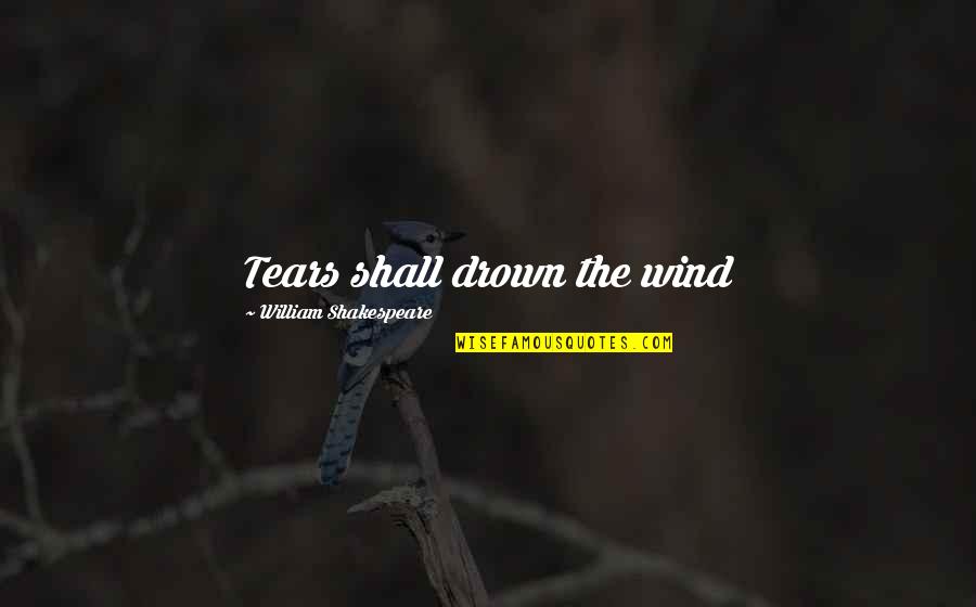 Flikkema Family Quotes By William Shakespeare: Tears shall drown the wind Flikkema Family Quotes By William Shakespeare: Tears shall drown the wind