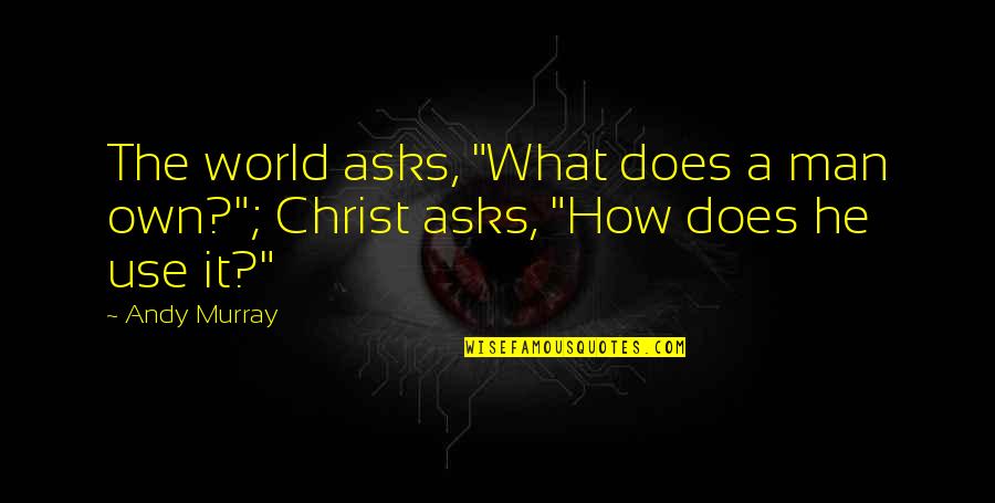 Flim Quotes By Andy Murray: The world asks, "What does a man own?";