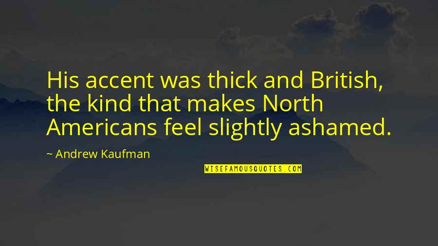 Flimmern Vor Quotes By Andrew Kaufman: His accent was thick and British, the kind