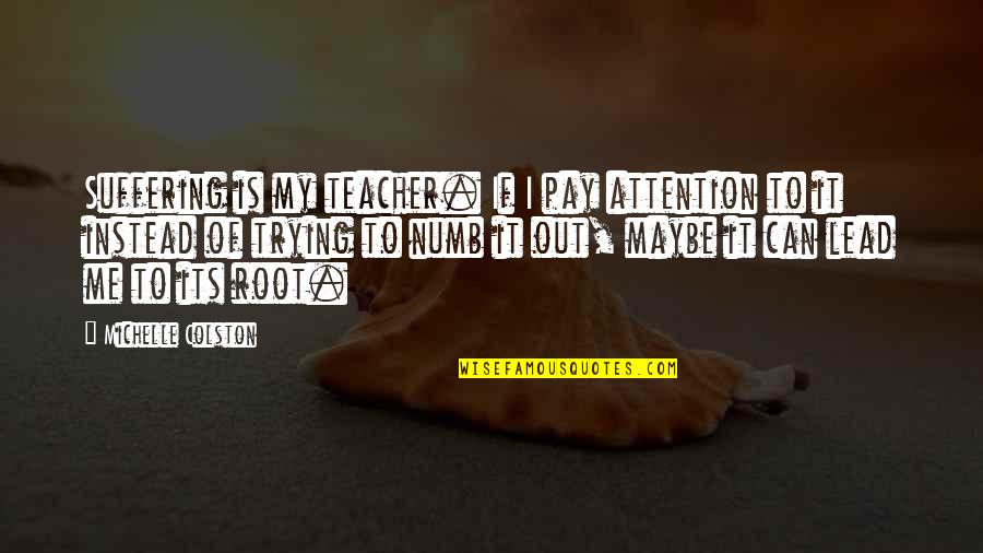 Flimsie Quotes By Michelle Colston: Suffering is my teacher. If I pay attention Flimsie Quotes By Michelle Colston: Suffering is my teacher. If I pay attention