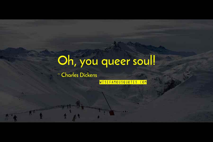 Flinchbaugh Farms Quotes By Charles Dickens: Oh, you queer soul! Flinchbaugh Farms Quotes By Charles Dickens: Oh, you queer soul!