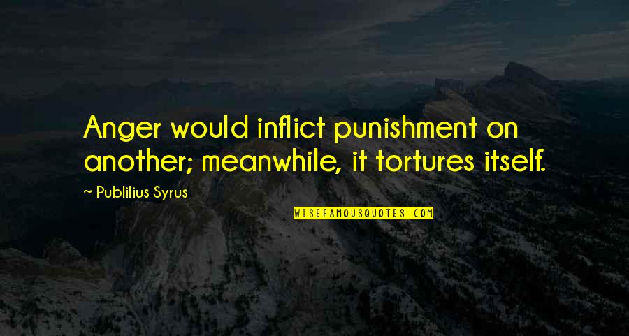 Flinchbaugh Farms Quotes By Publilius Syrus: Anger would inflict punishment on another; meanwhile, it