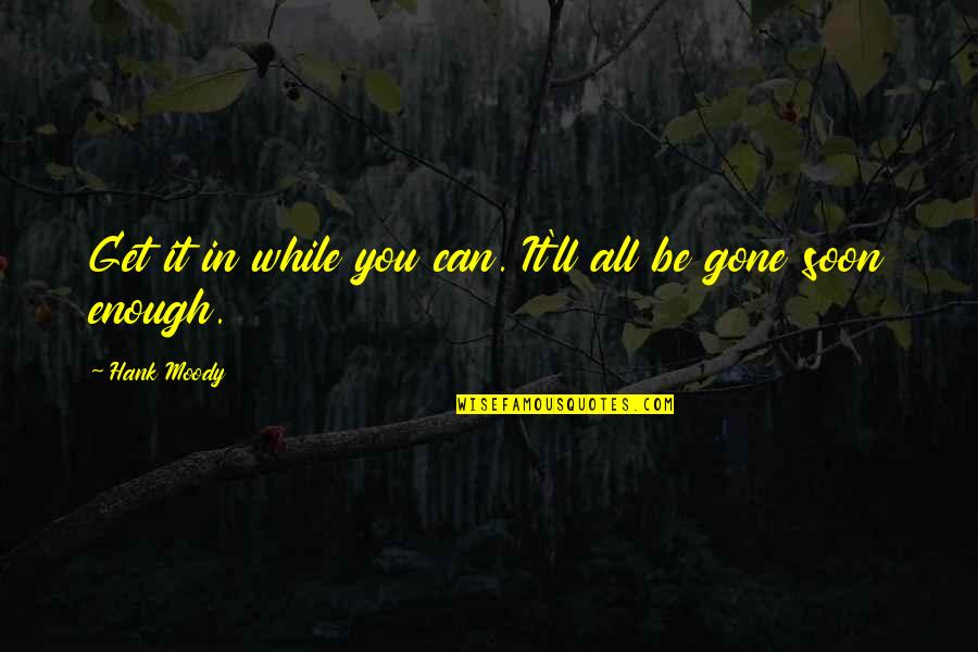 Flinchbaugh Orchard Quotes By Hank Moody: Get it in while you can. It'll all