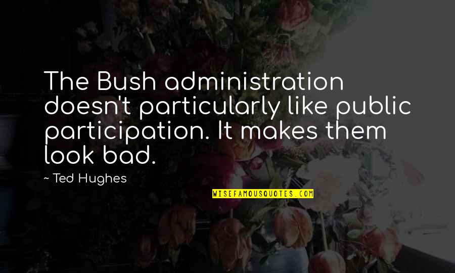 Flinches Quotes By Ted Hughes: The Bush administration doesn't particularly like public participation.