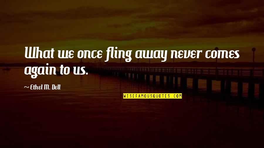 Fling Fling Quotes By Ethel M. Dell: What we once fling away never comes again