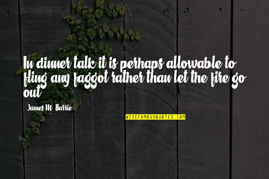 Fling Fling Quotes By James M. Barrie: In dinner talk it is perhaps allowable to