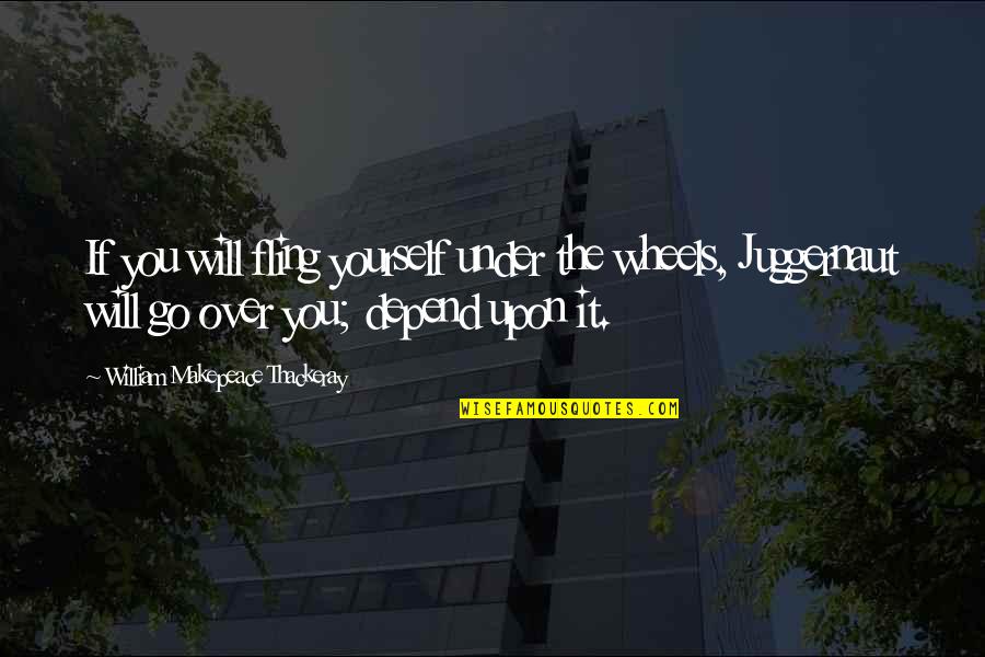 Fling Fling Quotes By William Makepeace Thackeray: If you will fling yourself under the wheels,