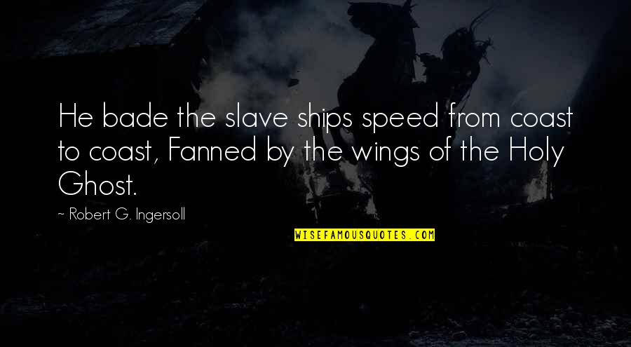 Flingers Quotes By Robert G. Ingersoll: He bade the slave ships speed from coast