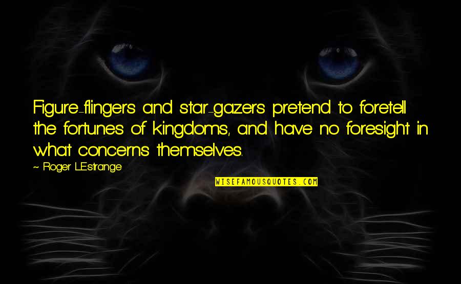 Flingers Quotes By Roger L'Estrange: Figure-flingers and star-gazers pretend to foretell the fortunes