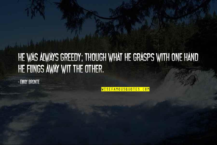 Flings Quotes By Emily Bronte: He was always greedy; though what he grasps